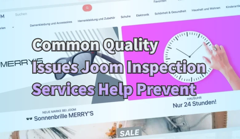 Common Quality Issues Joom Inspection Services Help Prevent